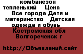 комбинезон   тепленький  › Цена ­ 250 - Все города Дети и материнство » Детская одежда и обувь   . Костромская обл.,Волгореченск г.